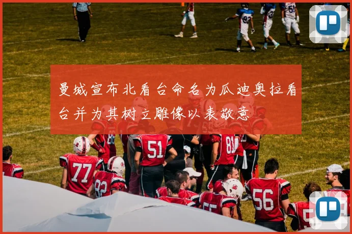 曼城宣布北看台命名为瓜迪奥拉看台并为其树立雕像以表敬意
