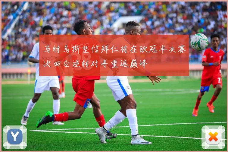 马特乌斯坚信拜仁将在欧冠半决赛次回合逆转对手重返巅峰