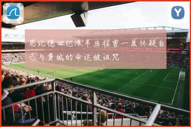 恩比德回忆艰辛历程曾一度怀疑自己与费城的命运被诅咒