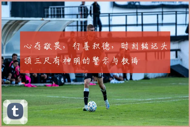 心存敬畏，行善积德，时刻铭记头顶三尺有神明的警示与教诲
