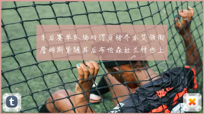 季后赛单队场均得分榜乔东艾领衔詹姆斯紧随其后布伦森杜兰特也上榜